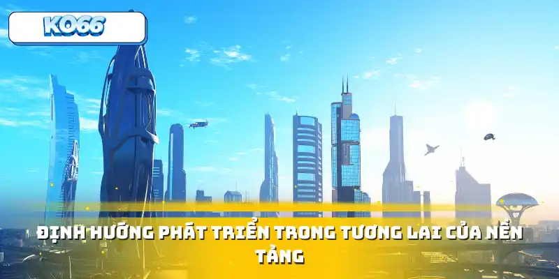 Định hướng phát triển trong tương lai của nền tảng