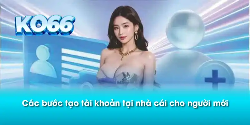 Các bước tạo tài khoản tại nhà cái cho người mới