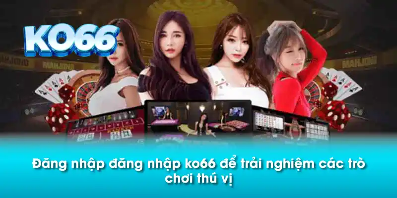 Đăng nhập đăng nhập ko66 để trải nghiệm các trò chơi thú vị