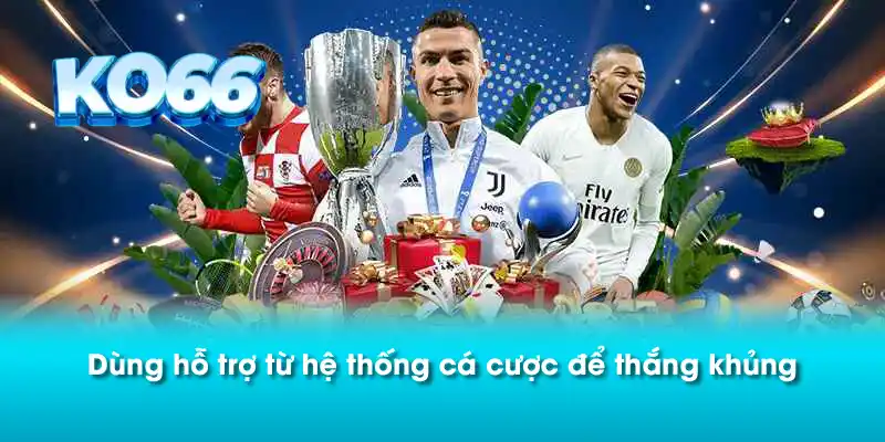 Dùng hỗ trợ từ hệ thống cá cược để thắng khủng