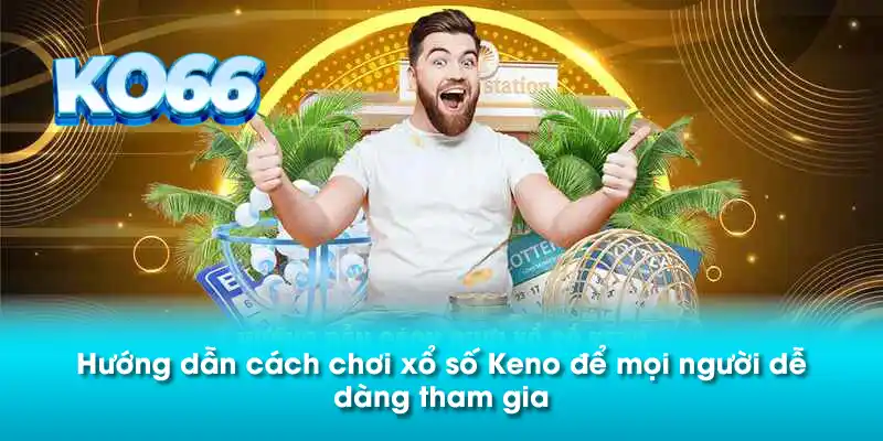 Hướng dẫn cách chơi xổ số Keno để mọi người dễ dàng tham gia