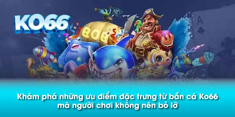 Khám phá những ưu điểm đặc trưng từ bắn cá Ko66 mà người chơi không nên bỏ lỡ