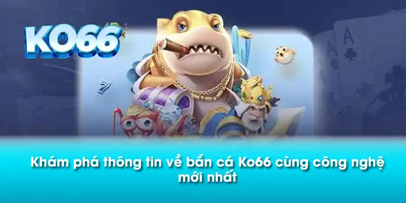 Khám phá thông tin về bắn cá Ko66 cùng công nghệ mới nhất