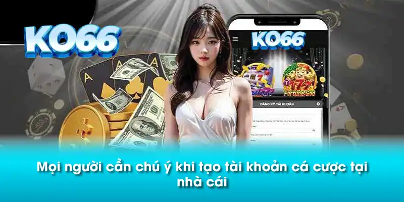 Mọi người cần chú ý khi tạo tài khoản cá cược tại nhà cái