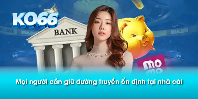 Mọi người cần giữ đường truyền ổn định tại nhà cái