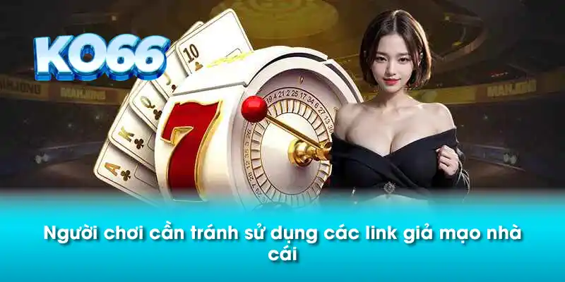 Người chơi cần tránh sử dụng các link giả mạo nhà cái