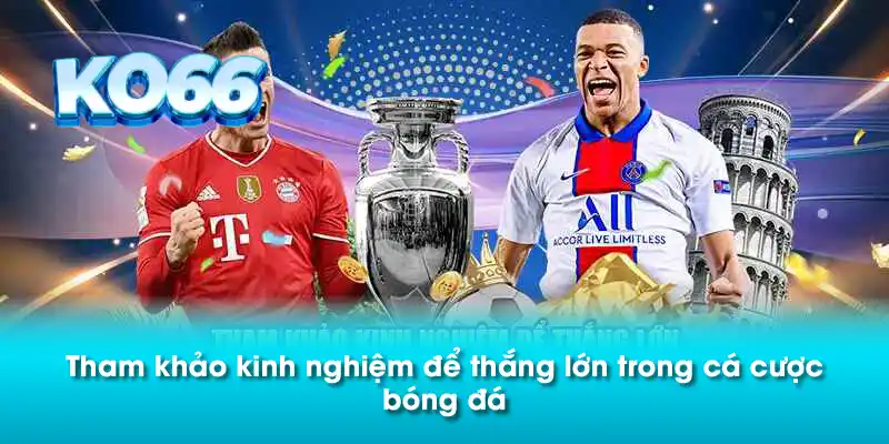 Tham khảo kinh nghiệm để thắng lớn trong cá cược bóng đá