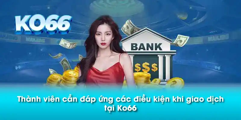Thành viên cần đáp ứng các điều kiện khi giao dịch tại Ko66