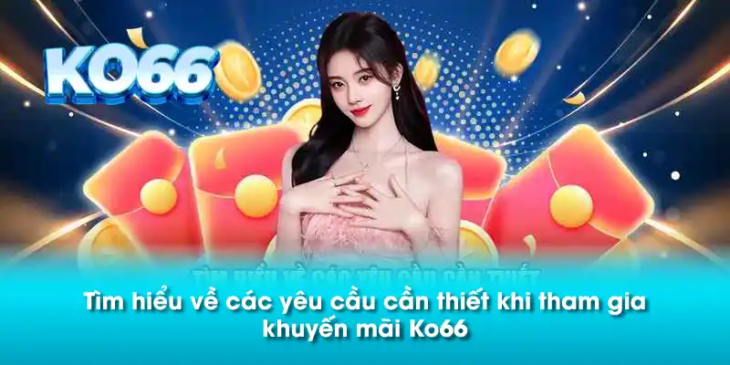 Tìm hiểu về các yêu cầu cần thiết khi tham gia khuyến mãi Ko66