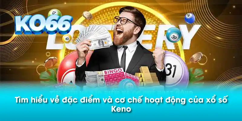 Tìm hiểu về đặc điểm và cơ chế hoạt động của xổ số Keno