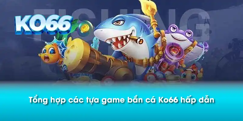 Tổng hợp các tựa game bắn cá Ko66 hấp dẫn