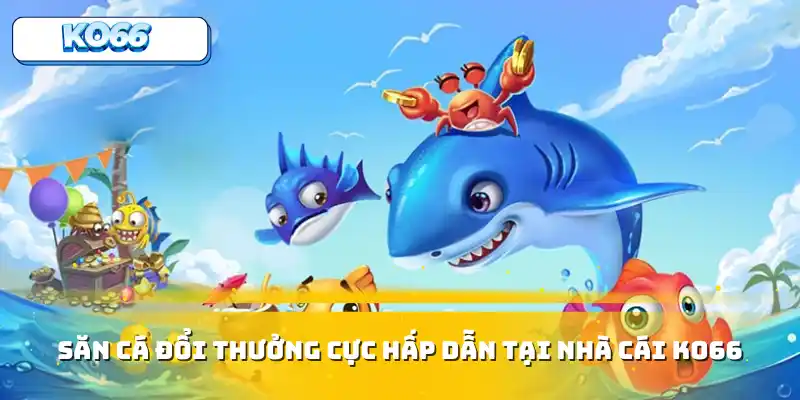 Săn cá đổi thưởng cực hấp dẫn tại nhà cái Ko66